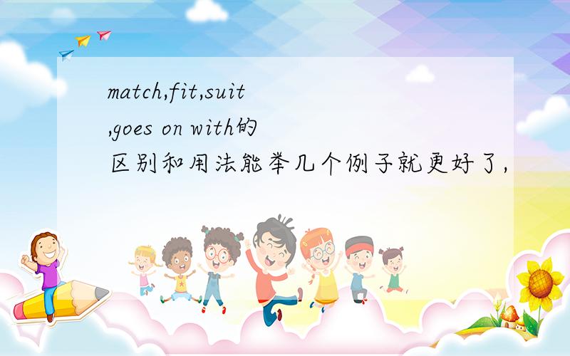 match,fit,suit,goes on with的区别和用法能举几个例子就更好了,