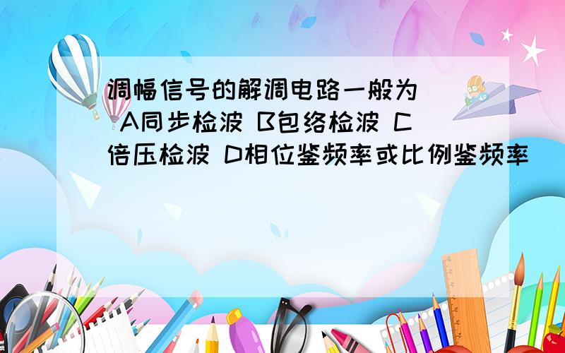 调幅信号的解调电路一般为（） A同步检波 B包络检波 C倍压检波 D相位鉴频率或比例鉴频率