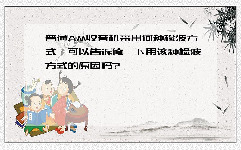 普通AM收音机采用何种检波方式,可以告诉俺一下用该种检波方式的原因吗?