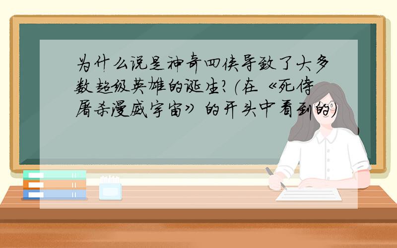 为什么说是神奇四侠导致了大多数超级英雄的诞生?（在《死侍屠杀漫威宇宙》的开头中看到的）