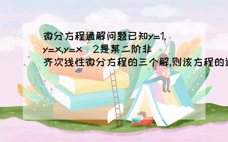 微分方程通解问题已知y=1,y=x,y=x^2是某二阶非齐次线性微分方程的三个解,则该方程的通解为?