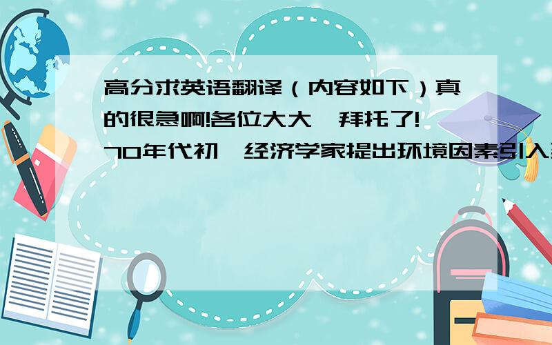 高分求英语翻译（内容如下）真的很急啊!各位大大,拜托了!70年代初,经济学家提出环境因素引入到会计核算体系,自此,绿色会计登上历史舞台,并伴随着可持续发展的观念深入人心,逐渐成为经