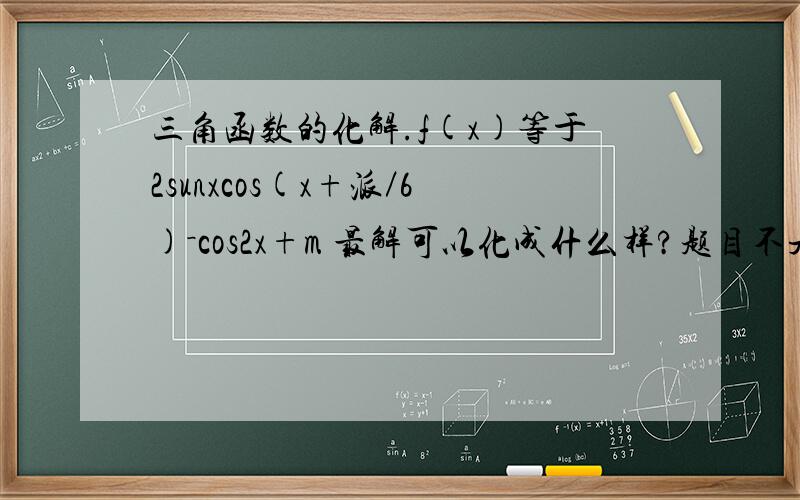 三角函数的化解.f(x)等于2sunxcos(x+派／6)－cos2x+m 最解可以化成什么样?题目不是cos平方,就是cos2!