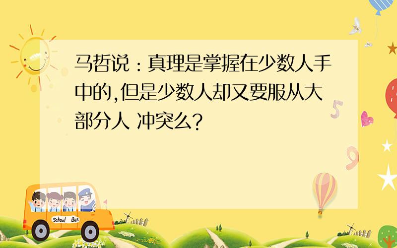 马哲说：真理是掌握在少数人手中的,但是少数人却又要服从大部分人 冲突么?