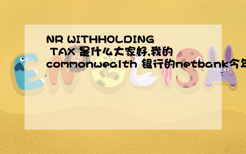 NR WITHHOLDING TAX 是什么大家好,我的commonwealth 银行的netbank今年多出了一个NR WITHHOLDING TAX ,每个月收我1刀,这个费用到底是什么?