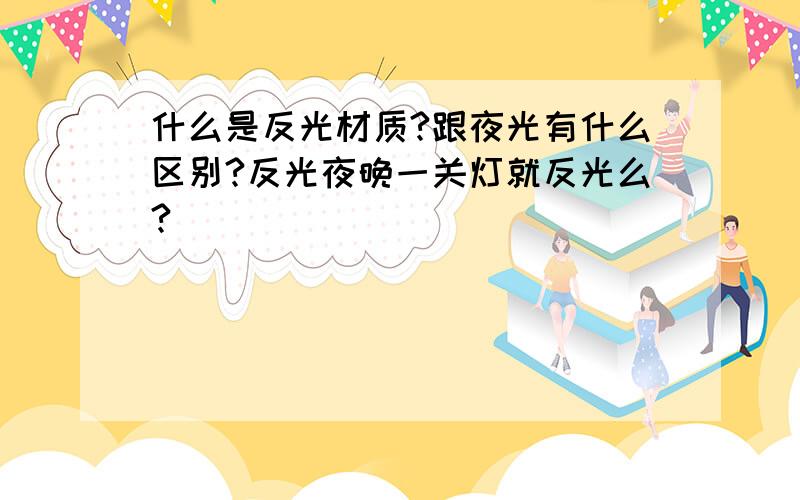 什么是反光材质?跟夜光有什么区别?反光夜晚一关灯就反光么?