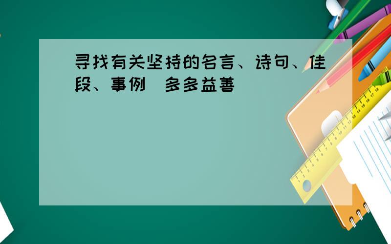 寻找有关坚持的名言、诗句、佳段、事例（多多益善）