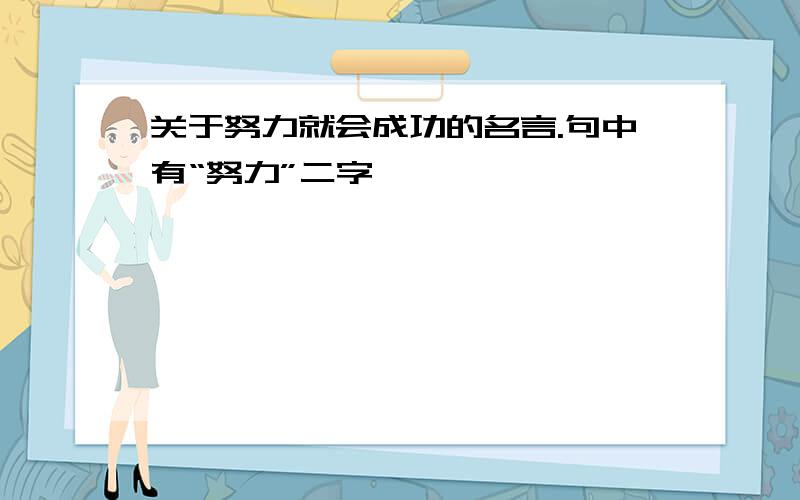 关于努力就会成功的名言.句中有“努力”二字