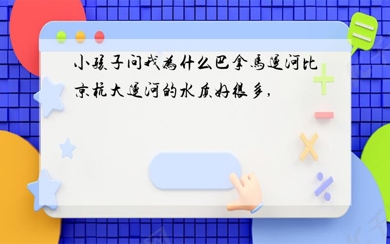 小孩子问我为什么巴拿马运河比京杭大运河的水质好很多,