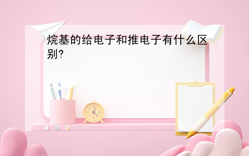 烷基的给电子和推电子有什么区别?