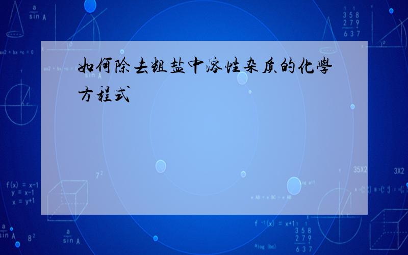 如何除去粗盐中溶性杂质的化学方程式