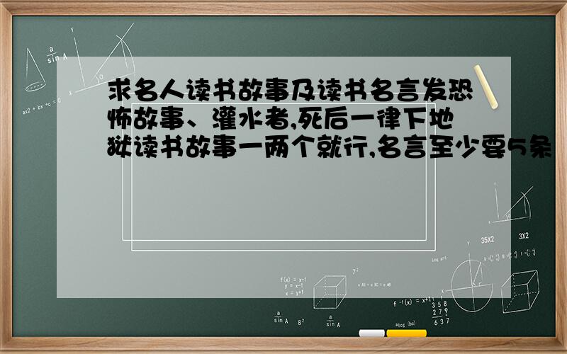 求名人读书故事及读书名言发恐怖故事、灌水者,死后一律下地狱读书故事一两个就行,名言至少要5条