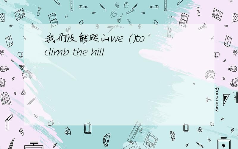 我们没能爬山we （）to climb the hill