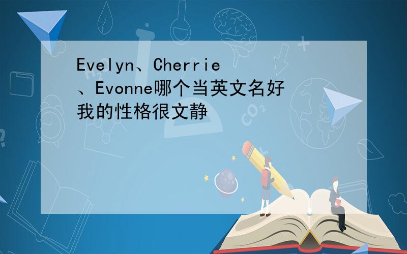 Evelyn、Cherrie、Evonne哪个当英文名好我的性格很文静