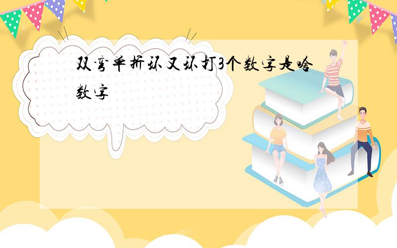 双弯单折环又环打3个数字是啥数字