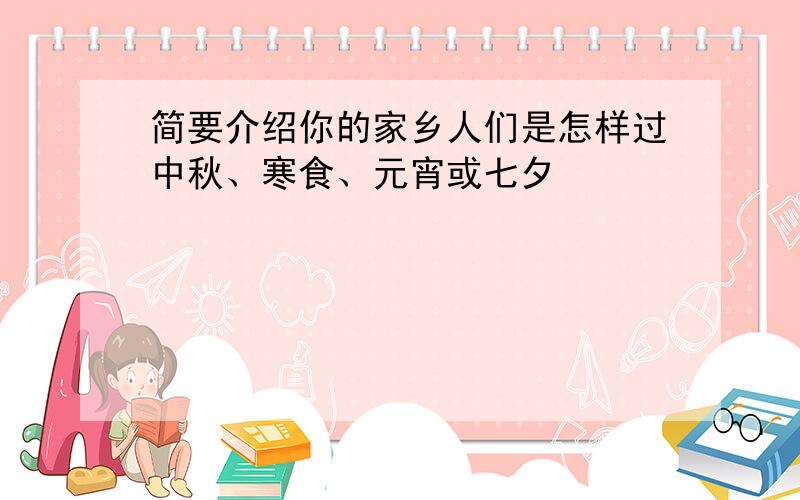 简要介绍你的家乡人们是怎样过中秋、寒食、元宵或七夕