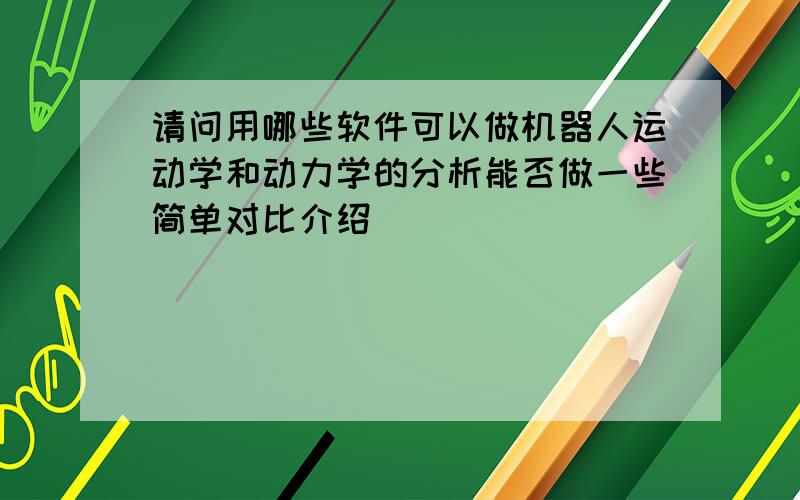 请问用哪些软件可以做机器人运动学和动力学的分析能否做一些简单对比介绍