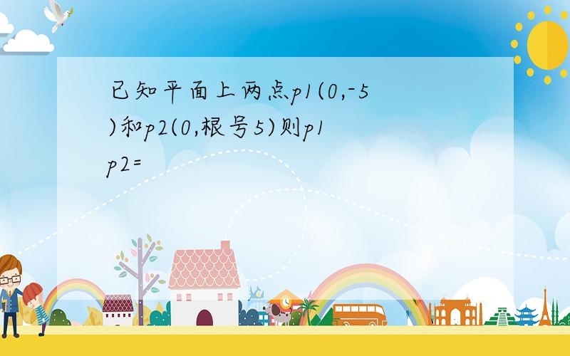 已知平面上两点p1(0,-5)和p2(0,根号5)则p1p2=