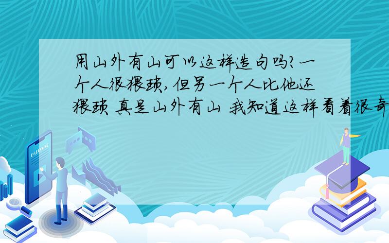 用山外有山可以这样造句吗?一个人很猥琐,但另一个人比他还猥琐 真是山外有山 我知道这样看着很奇怪