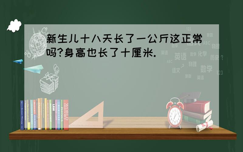 新生儿十八天长了一公斤这正常吗?身高也长了十厘米.