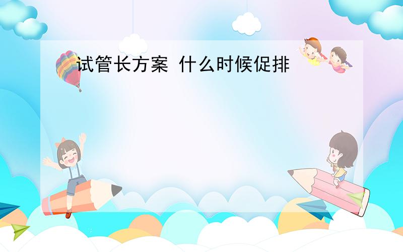 试管长方案 什么时候促排