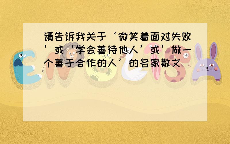 请告诉我关于‘微笑着面对失败’或‘学会善待他人’或’做一个善于合作的人’的名家散文