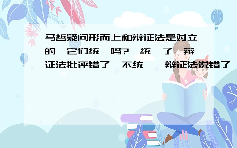 马哲疑问形而上和辩证法是对立的,它们统一吗?,统一了,辩证法批评错了,不统一,辩证法说错了