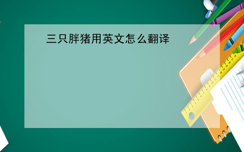 三只胖猪用英文怎么翻译