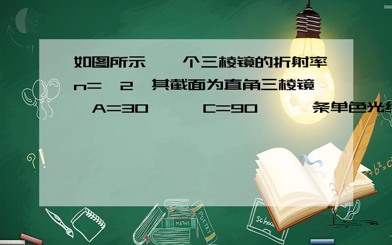 如图所示,一个三棱镜的折射率n=√2,其截面为直角三棱镜∠A=30°,∠C=90°,一条单色光线从空气中垂直于AB边入射,该光线的出射光线有几条