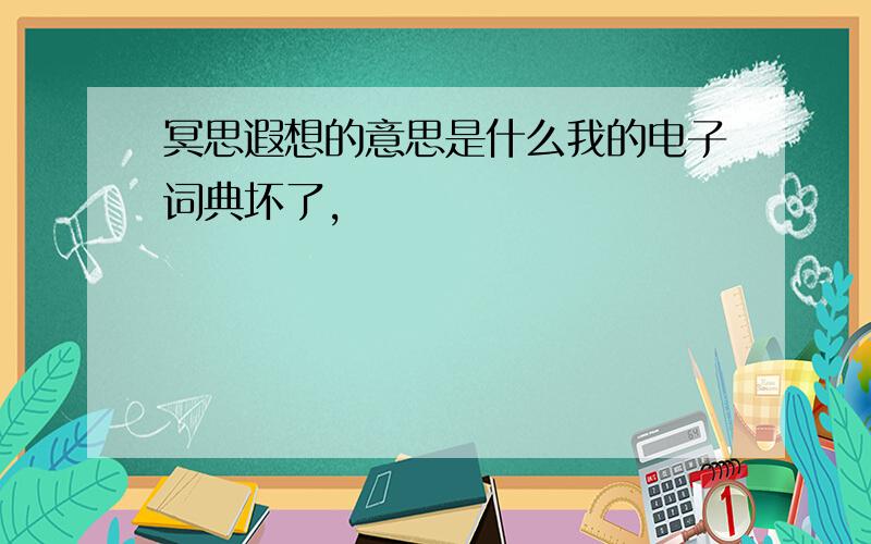 冥思遐想的意思是什么我的电子词典坏了,