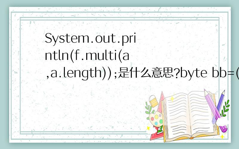 System.out.println(f.multi(a,a.length));是什么意思?byte bb=(byte)System.in.read();为甚么（byte）要用括号括起来?