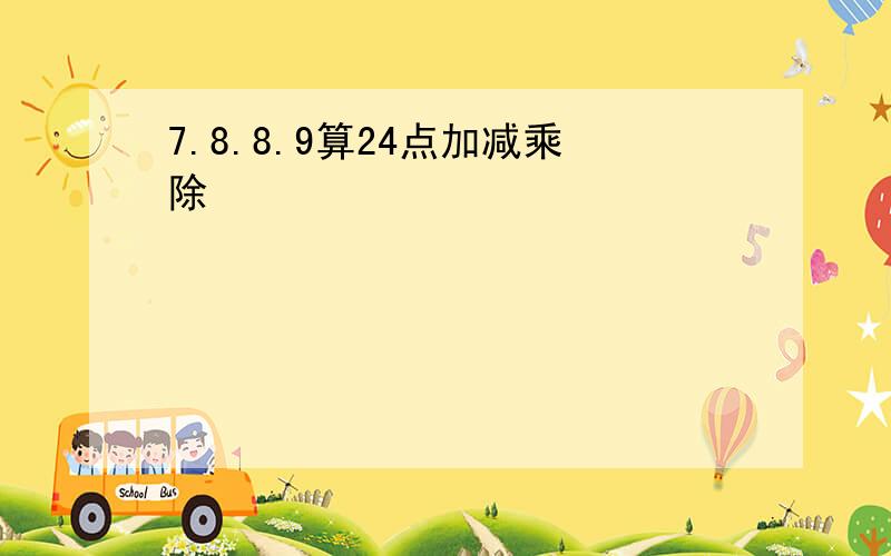 7.8.8.9算24点加减乘除