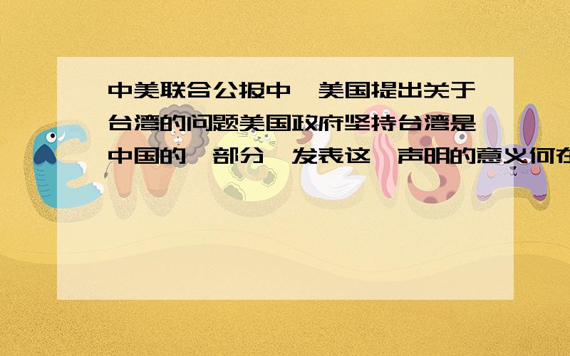 中美联合公报中,美国提出关于台湾的问题美国政府坚持台湾是中国的一部分,发表这一声明的意义何在?A缓和中美关系,集中对抗苏联B承认中国日益提高的国际地位C缓和中美关系,促进中国统