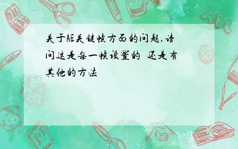 关于AE关键帧方面的问题,请问这是每一帧设置的  还是有其他的方法