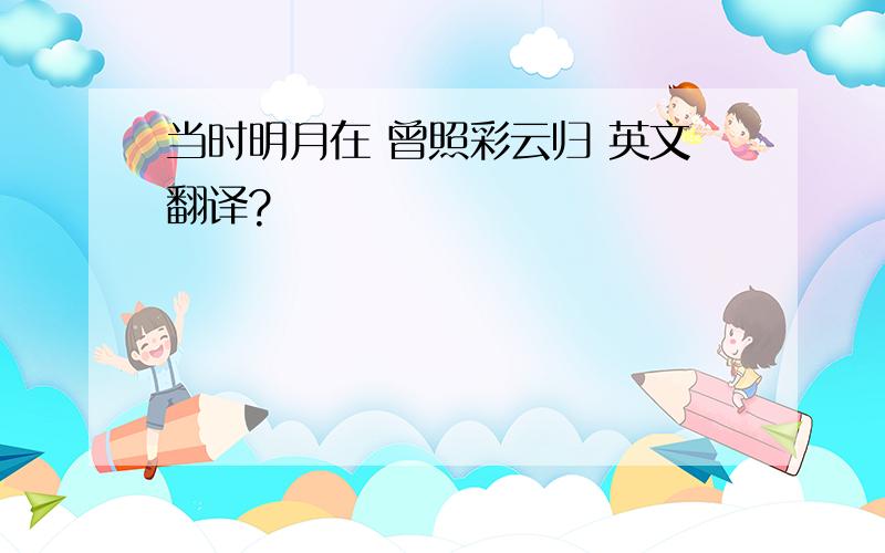 当时明月在 曾照彩云归 英文翻译?