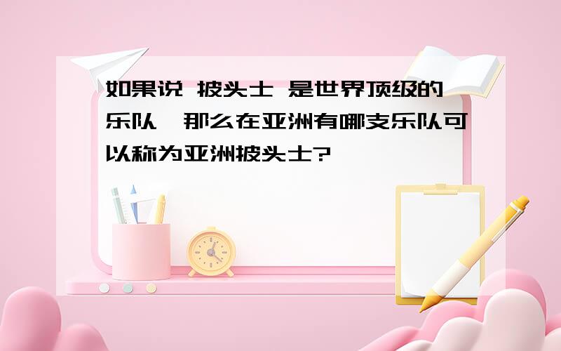 如果说 披头士 是世界顶级的乐队,那么在亚洲有哪支乐队可以称为亚洲披头士?