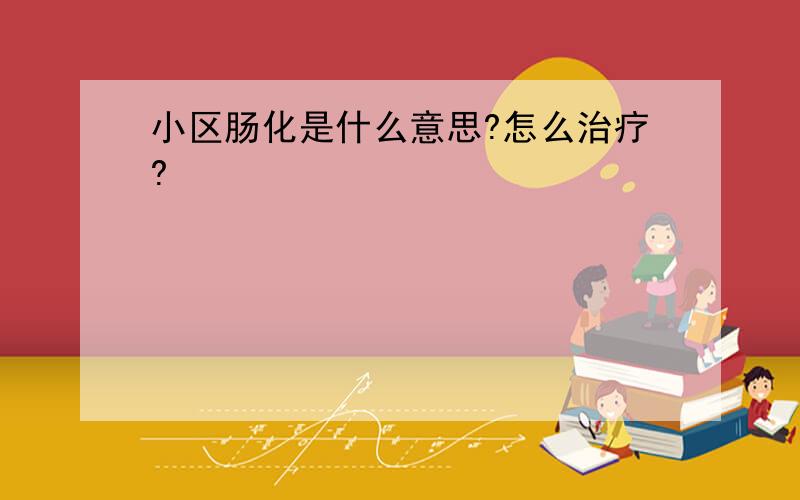 小区肠化是什么意思?怎么治疗?