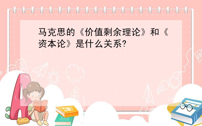 马克思的《价值剩余理论》和《资本论》是什么关系?