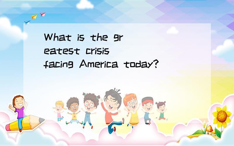 What is the greatest crisis facing America today?