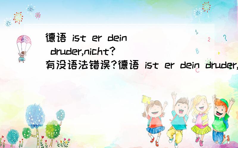 德语 ist er dein druder,nicht?有没语法错误?德语 ist er dein druder,nicht?有没语法错误?