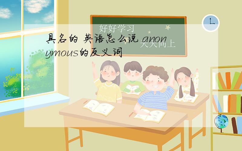 具名的 英语怎么说 anonymous的反义词