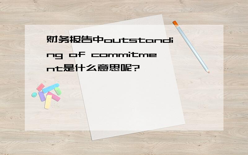 财务报告中outstanding of commitment是什么意思呢?