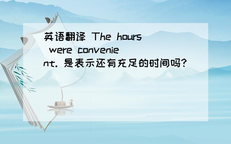 英语翻译 The hours were convenient. 是表示还有充足的时间吗?