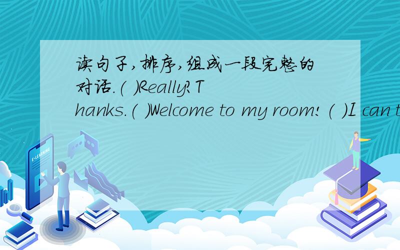 读句子,排序,组成一段完整的对话.( )Really?Thanks.( )Welcome to my room!( )I can teach you.( )No,I can't.( )Wow!It's beautiful.What's on the table?( )There is a new computer.Can you use the computer