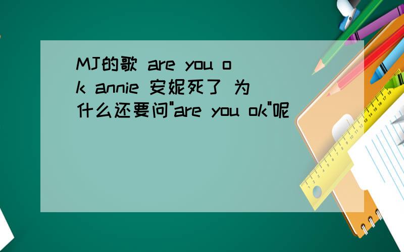 MJ的歌 are you ok annie 安妮死了 为什么还要问