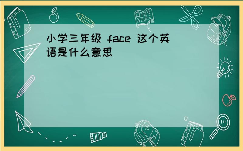 小学三年级 face 这个英语是什么意思