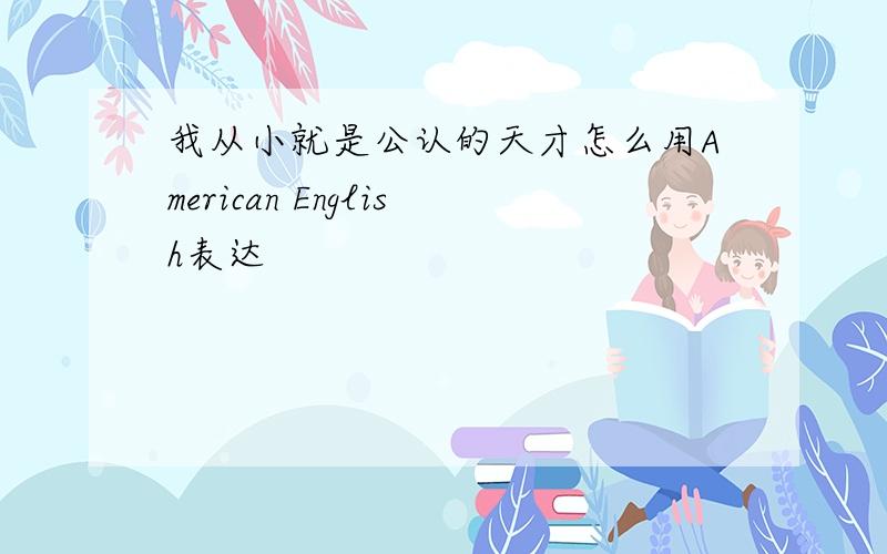 我从小就是公认的天才怎么用American English表达