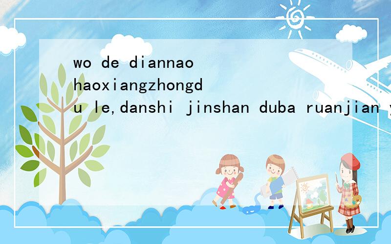 wo de diannao haoxiangzhongdu le,danshi jinshan duba ruanjian yi kaishi shadu ,jiu bei zidong guanbi qingwen ;zheshi shenme bingdu zenme chasha?