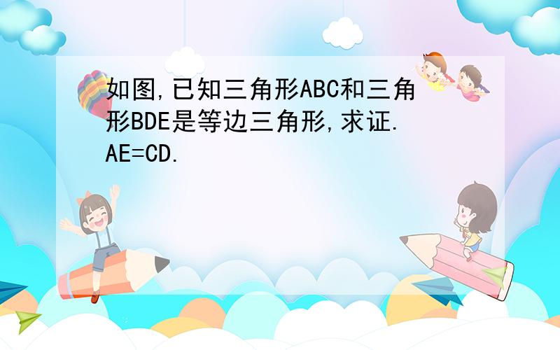 如图,已知三角形ABC和三角形BDE是等边三角形,求证.AE=CD.