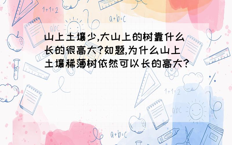 山上土壤少,大山上的树靠什么长的很高大?如题,为什么山上土壤稀薄树依然可以长的高大?